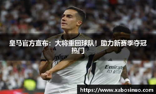 皇马官方宣布：大将重回球队！助力新赛季夺冠热门
