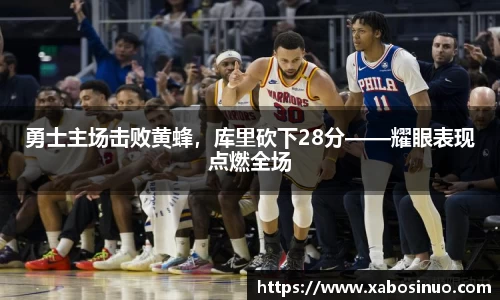 勇士主场击败黄蜂，库里砍下28分——耀眼表现点燃全场