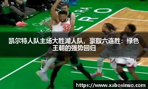 凯尔特人队主场大胜湖人队，豪取六连胜：绿色王朝的强势回归