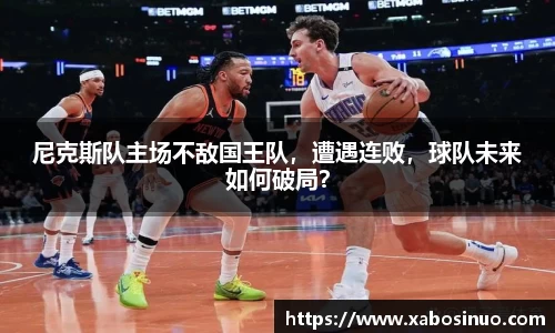 尼克斯队主场不敌国王队，遭遇连败，球队未来如何破局？