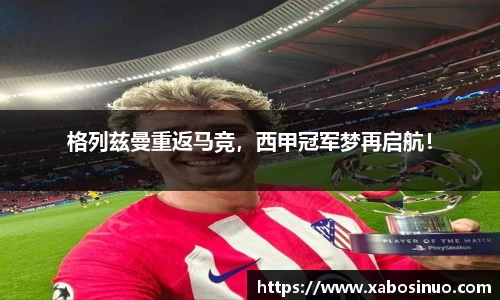 格列兹曼重返马竞，西甲冠军梦再启航！
