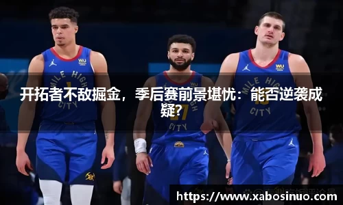 开拓者不敌掘金，季后赛前景堪忧：能否逆袭成疑？