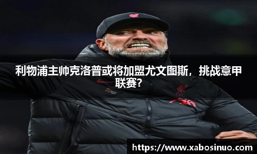 利物浦主帅克洛普或将加盟尤文图斯，挑战意甲联赛？