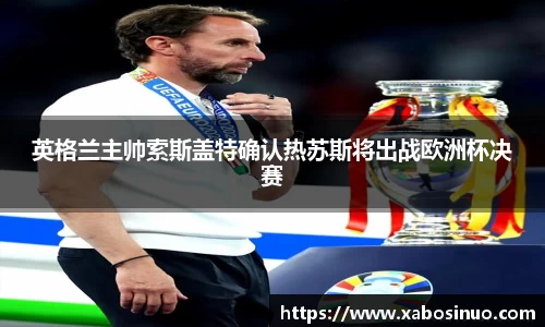 英格兰主帅索斯盖特确认热苏斯将出战欧洲杯决赛