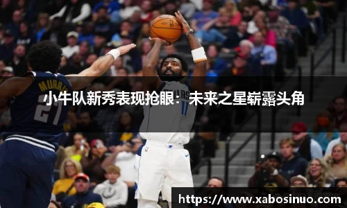 小牛队新秀表现抢眼：未来之星崭露头角