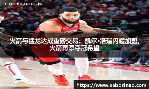 火箭与猛龙达成重磅交易：凯尔·洛瑞闪耀加盟，火箭再添夺冠希望