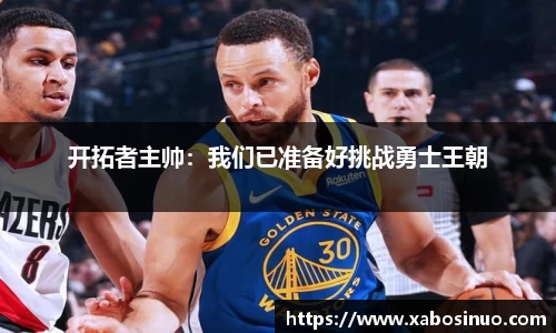 开拓者主帅：我们已准备好挑战勇士王朝