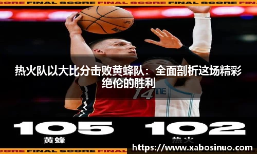 热火队以大比分击败黄蜂队：全面剖析这场精彩绝伦的胜利