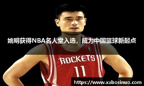 姚明获得NBA名人堂入选，成为中国篮球新起点
