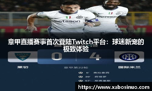 意甲直播赛事首次登陆Twitch平台：球迷新宠的极致体验