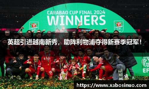 英超引进越南新秀，助阵利物浦夺得新赛季冠军！