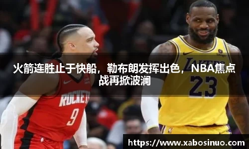 火箭连胜止于快船，勒布朗发挥出色，NBA焦点战再掀波澜