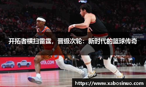 开拓者横扫雷霆，晋级次轮：新时代的篮球传奇