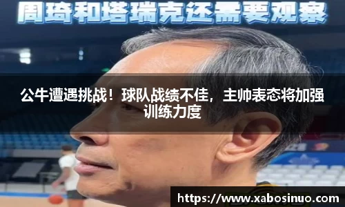 公牛遭遇挑战！球队战绩不佳，主帅表态将加强训练力度