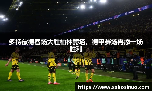 多特蒙德客场大胜柏林赫塔，德甲赛场再添一场胜利