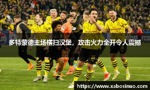 多特蒙德主场横扫汉堡，攻击火力全开令人震撼