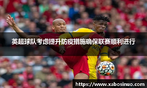 英超球队考虑提升防疫措施确保联赛顺利进行