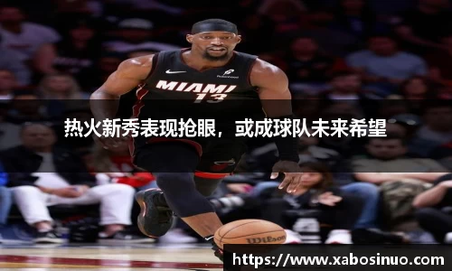 热火新秀表现抢眼，或成球队未来希望