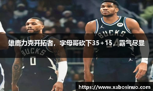 雄鹿力克开拓者，字母哥砍下35+15，霸气尽显