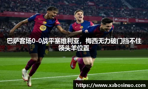 巴萨客场0-0战平塞维利亚，梅西无力破门挡不住领头羊位置