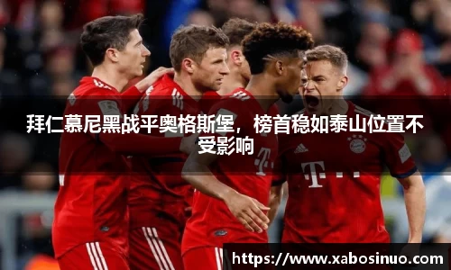 拜仁慕尼黑战平奥格斯堡，榜首稳如泰山位置不受影响