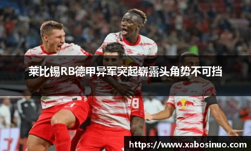 莱比锡RB德甲异军突起崭露头角势不可挡