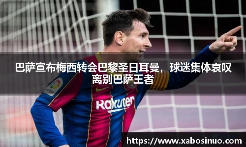巴萨宣布梅西转会巴黎圣日耳曼，球迷集体哀叹离别巴萨王者