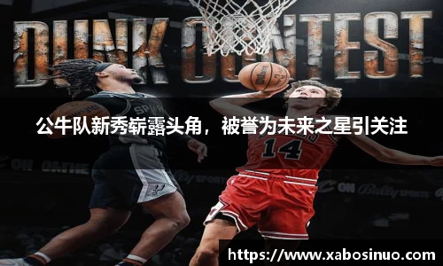 公牛队新秀崭露头角，被誉为未来之星引关注