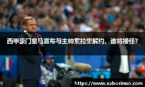 西甲豪门皇马宣布与主帅索拉里解约，谁将接任？