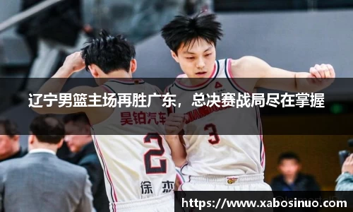 辽宁男篮主场再胜广东，总决赛战局尽在掌握