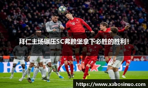 拜仁主场碾压SC弗赖堡拿下必胜的胜利！
