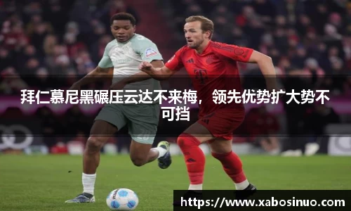 拜仁慕尼黑碾压云达不来梅，领先优势扩大势不可挡