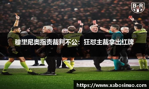 穆里尼奥指责裁判不公：狂怼主裁拿出红牌