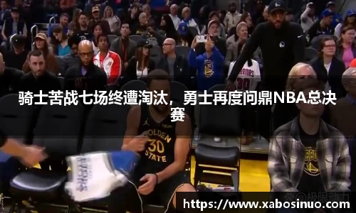 骑士苦战七场终遭淘汰，勇士再度问鼎NBA总决赛