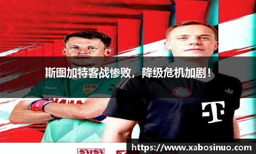 斯图加特客战惨败，降级危机加剧！