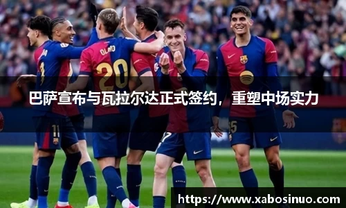 巴萨宣布与瓦拉尔达正式签约，重塑中场实力