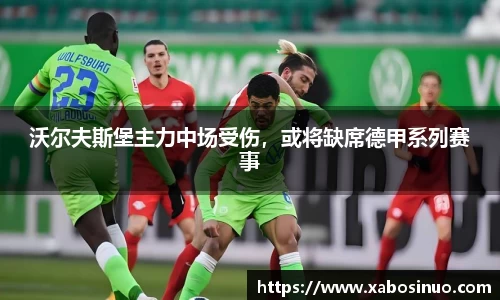 沃尔夫斯堡主力中场受伤，或将缺席德甲系列赛事