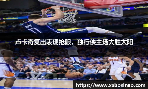 卢卡奇复出表现抢眼，独行侠主场大胜太阳