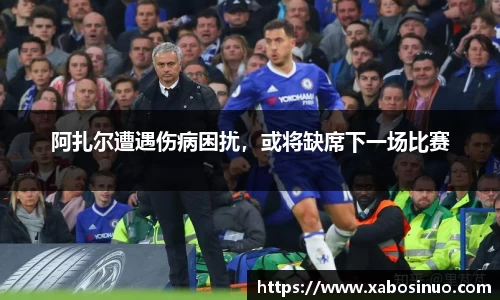 阿扎尔遭遇伤病困扰，或将缺席下一场比赛