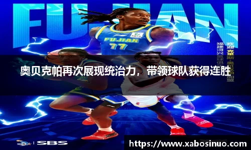 奥贝克帕再次展现统治力，带领球队获得连胜