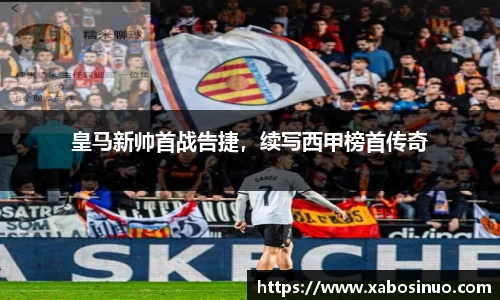 皇马新帅首战告捷，续写西甲榜首传奇