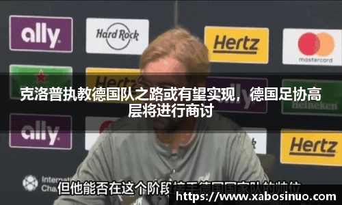 克洛普执教德国队之路或有望实现，德国足协高层将进行商讨
