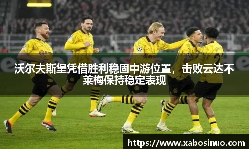 沃尔夫斯堡凭借胜利稳固中游位置，击败云达不莱梅保持稳定表现