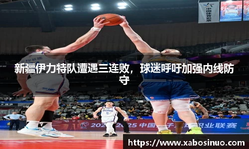 新疆伊力特队遭遇三连败，球迷呼吁加强内线防守