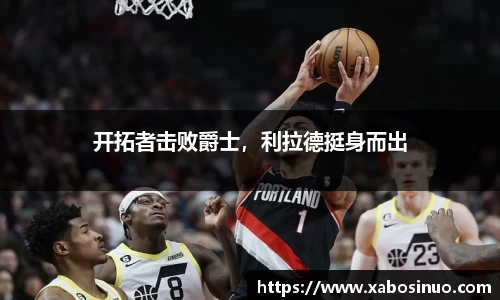 开拓者击败爵士，利拉德挺身而出