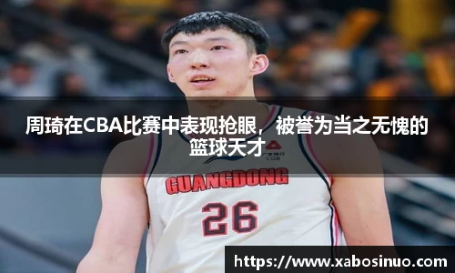 周琦在CBA比赛中表现抢眼，被誉为当之无愧的篮球天才