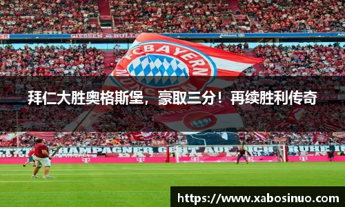 拜仁大胜奥格斯堡，豪取三分！再续胜利传奇