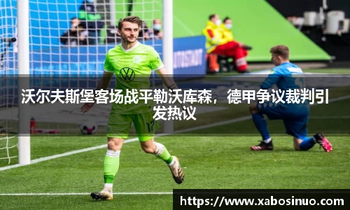 沃尔夫斯堡客场战平勒沃库森，德甲争议裁判引发热议