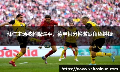 拜仁主场被科隆逼平，德甲积分榜激烈角逐继续