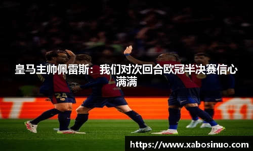 皇马主帅佩雷斯：我们对次回合欧冠半决赛信心满满